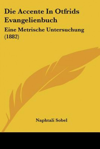 Die Accente In Otfrids Evangelienbuch: Eine Metrische Untersuchung (1882)