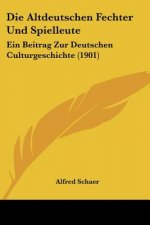 Die Altdeutschen Fechter Und Spielleute: Ein Beitrag Zur Deutschen Culturgeschichte (1901)