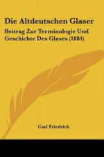 Die Altdeutschen Glaser: Beitrag Zur Terminologie Und Geschichte Des Glases (1884)