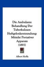 Die Ambulante Behandlung Der Tuberkulosen Huftgelenkentzundung: Mittelst Portativer Apparate (1893)