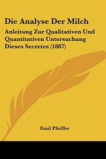 Die Analyse Der Milch: Anleitung Zur Qualitativen Und Quantitativen Untersuchung Dieses Secretes (1887)