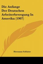 Die Anfange Der Deutschen Arbeiterbewegung in Amerika (1907)