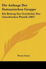 Die Anfange Der Statuarischen Gruppe: Ein Beitrag Zur Geschichte Der Griechischen Plastik (1887)