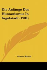Die Anfange Des Humanismus in Ingolstadt (1901)