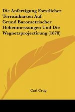 Die Anfertigung Forstlicher Terrainkarten Auf Grund Barometrischer Hohenmessungen Und Die Wegnetzprojectirung (1878)