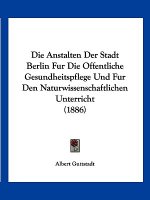 Die Anstalten Der Stadt Berlin Fur Die Offentliche Gesundheitspflege Und Fur Den Naturwissenschaftlichen Unterricht (1886)