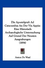 Die Apostelgruft Ad Catacumbas An Der Via Appia: Eine Historisch-Archaeologische Untersuchung Auf Grund Der Neusten Ausgrabungen (1894)