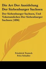 Die Art Der Ansidelung Der Siebenburger Sachsen: Der Siebenburger Sachsen, Und Vokstumliches Der Siebenburger Sachsen (1896)
