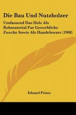 Die Bau Und Nutzholzer: Umfassend Das Holz ALS Rohmaterial Fur Gewerbliche Zwecke Sowie ALS Handelsware (1908)