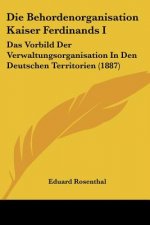 Die Behordenorganisation Kaiser Ferdinands I: Das Vorbild Der Verwaltungsorganisation In Den Deutschen Territorien (1887)