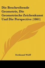 Die Beschreibende Geometrie, Die Geometrische Zeichenkunst Und Die Perspective (1861)