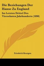 Die Beziehungen Der Hanse Zu England: Im Letzten Drittel Des Vierzehnten Jahrhunderts (1890)