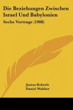 Die Beziehungen Zwischen Israel Und Babylonien: Sechs Vortrage (1908)