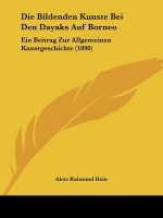Die Bildenden Kunste Bei Den Dayaks Auf Borneo: Ein Beitrag Zur Allgemeinen Kunstgeschichte (1890)