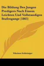 Die Bildung Des Jungen Predigers Nach Einem Leichten Und Vollstandigen Stufengange (1865)