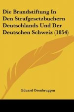 Die Brandstiftung In Den Strafgesetzbuchern Deutschlands Und Der Deutschen Schweiz (1854)