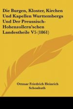 Die Burgen, Kloster, Kirchen Und Kapellen Wurttembergs Und Der Preussisch-Hohenzollern'schen Landestheile V5 (1861)
