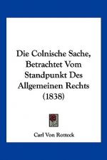 Die Colnische Sache, Betrachtet Vom Standpunkt Des Allgemeinen Rechts (1838)