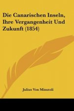 Die Canarischen Inseln, Ihre Vergangenheit Und Zukunft (1854)