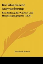 Die Chinesische Auswanderung: Ein Beitrag Zur Cultur Und Handelsgeographie (1876)