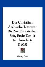 Die Christlich-Arabische Literatur Bis Zur Frankischen Zeit, Ende Des 11 Jahrhunderts (1905)