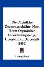 Die Christliche Dogmengeschichte, Nach Ihrem Organischen Entwickelungsgange, Ubersichtlich Dargestellt (1856)