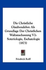 Die Christliche Glaubenslehre Als Grundlage Der Christlichen Waltanschauung V2: Soteriologie, Eschatologie (1873)