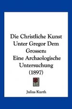 Die Christliche Kunst Unter Gregor Dem Grossen: Eine Archaologische Untersuchung (1897)
