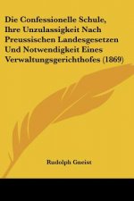 Die Confessionelle Schule, Ihre Unzulassigkeit Nach Preussischen Landesgesetzen Und Notwendigkeit Eines Verwaltungsgerichthofes (1869)