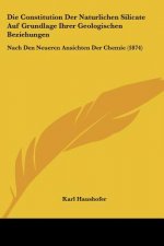 Die Constitution Der Naturlichen Silicate Auf Grundlage Ihrer Geologischen Beziehungen: Nach Den Neueren Ansichten Der Chemie (1874)