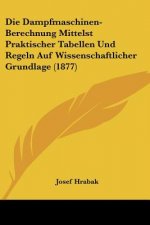 Die Dampfmaschinen-Berechnung Mittelst Praktischer Tabellen Und Regeln Auf Wissenschaftlicher Grundlage (1877)