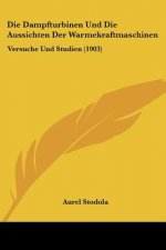 Die Dampfturbinen Und Die Aussichten Der Warmekraftmaschinen: Versuche Und Studien (1903)
