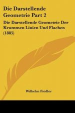 Die Darstellende Geometrie Part 2: Die Darstellende Geometrie Der Krummen Linien Und Flachen (1885)