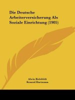 Die Deutsche Arbeiterversicherung ALS Soziale Einrichtung (1905)