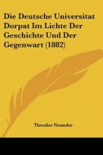 Die Deutsche Universitat Dorpat Im Lichte Der Geschichte Und Der Gegenwart (1882)
