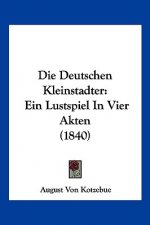 Die Deutschen Kleinstadter: Ein Lustspiel In Vier Akten (1840)