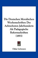 Die Deutschen Moralischen Wochenschriften Des Achtzehnten Jahrhunderts Als Padagogische Reformschriften (1893)