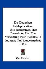 Die Deutschen Salzlagerstatten: Ihre Vorkommen, Ihre Entstehung Und Die Verwertung Ihrer Produkte in Industrie Und Landwirtschaft (1913)