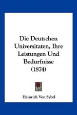 Die Deutschen Universitaten, Ihre Leistungen Und Bedurfnisse (1874)