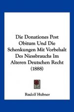 Die Donationes Post Obitum Und Die Schenkungen Mit Vorbehalt Des Niessbrauchs Im Alteren Deutschen Recht (1888)