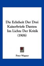 Die Echtheit Der Drei Kaiserbriefe Dantes: Im Lichte Der Kritik (1906)