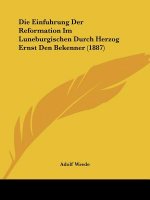 Die Einfuhrung Der Reformation Im Luneburgischen Durch Herzog Ernst Den Bekenner (1887)