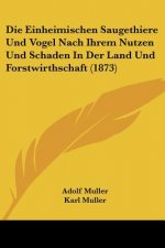 Die Einheimischen Saugethiere Und Vogel Nach Ihrem Nutzen Und Schaden In Der Land Und Forstwirthschaft (1873)