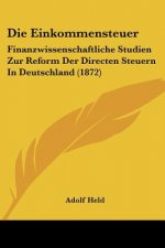 Die Einkommensteuer: Finanzwissenschaftliche Studien Zur Reform Der Directen Steuern In Deutschland (1872)
