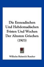 Die Enneadischen Und Hebdomadischen Fristen Und Wochen Der Altesten Griechen (1903)
