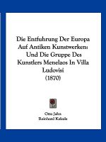 Die Entfuhrung Der Europa Auf Antiken Kunstwerken: Und Die Gruppe Des Kunstlers Menelaos In Villa Ludovisi (1870)