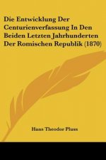 Die Entwicklung Der Centurienverfassung In Den Beiden Letzten Jahrhunderten Der Romischen Republik (1870)