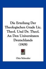 Die Erteilung Der Theologischen Grade LIC. Theol. Und Dr. Theol. an Den Universitaten Deutschlands (1908)