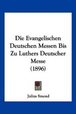Die Evangelischen Deutschen Messen Bis Zu Luthers Deutscher Messe (1896)