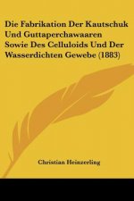 Die Fabrikation Der Kautschuk Und Guttaperchawaaren Sowie Des Celluloids Und Der Wasserdichten Gewebe (1883)